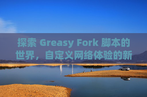 探索 Greasy Fork 脚本的世界，自定义网络体验的新境界
